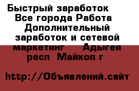 !!!Быстрый заработок!!! - Все города Работа » Дополнительный заработок и сетевой маркетинг   . Адыгея респ.,Майкоп г.